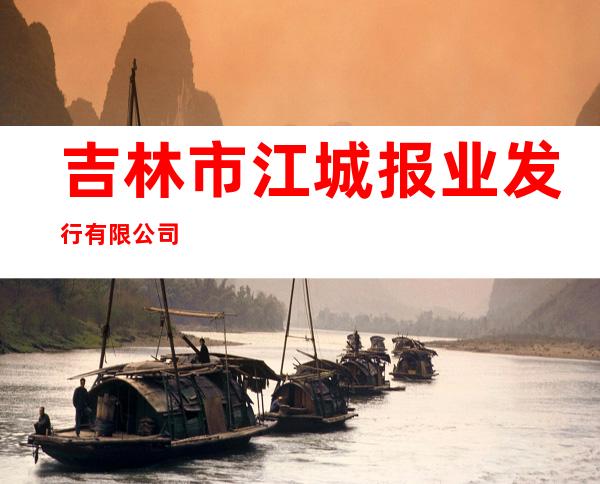 吉林市江城报业发行有限公司